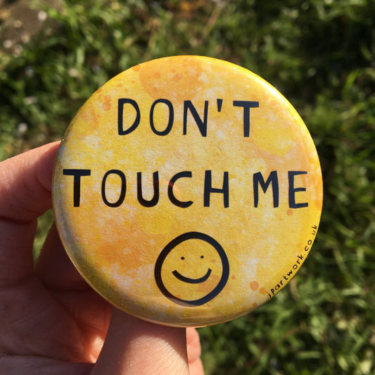 Large yellow pin badge with the words DON'T TOUCH ME :) on it. Ideal for those with autism and anxiety to reduce physical contact, and spread social distancing awareness. By Jenny Pond, JP Artwork